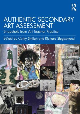 Authentic Secondary Art Assessment: Snapshots from Art Teacher Practice by Cathy Smilan