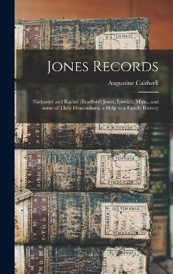 Jones Records: Nathaniel and Rachel (Bradford) Jones, Ipswich, Mass., and Some of Their Descendants, a Help to a Family History by Augustine B 1836 Caldwell