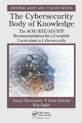 The Cybersecurity Body of Knowledge: The ACM/IEEE/AIS/IFIP Recommendations for a Complete Curriculum in Cybersecurity by Daniel Shoemaker