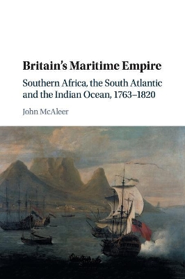 Britain's Maritime Empire: Southern Africa, the South Atlantic and the Indian Ocean, 1763–1820 by John McAleer