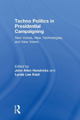 Techno Politics in Presidential Campaigning: New Voices, New Technologies, and New Voters by John Allen Hendricks
