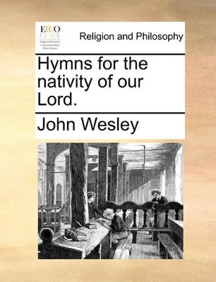 Hymns for the Nativity of Our Lord. by John Wesley