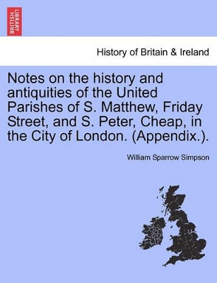 Notes on the History and Antiquities of the United Parishes of S. Matthew, Friday Street, and S. Peter, Cheap, in the City of London. (Appendix.). book