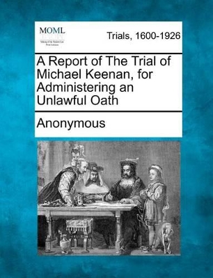 A Report of the Trial of Michael Keenan, for Administering an Unlawful Oath book