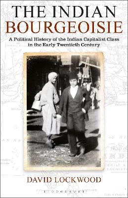 The The Indian Bourgeoisie: A Political History of the Indian Capitalist Class in the Early Twentieth Century by David Lockwood