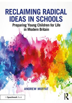 Reclaiming Radical Ideas in Schools: Preparing Young Children for Life in Modern Britain by Andrew Moffat