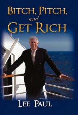 Bitch, Pitch, and Get Rich: (Success at the Tip of Your Tongue) by Lee Paul