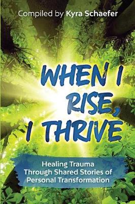 When I Rise, I Thrive: Healing Trauma Through Shared Stories of Personal Transformation book