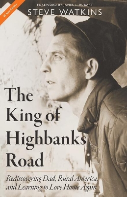 The King of Highbanks Road: Rediscovering Dad, Rural America, and Learning to Love Home Again book