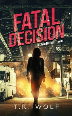 Fatal Decision: A Sam Harker Thriller by T K Wolf