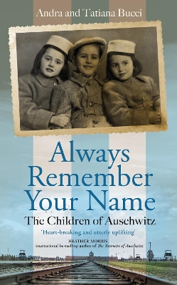 Always Remember Your Name: ‘Heartbreaking and utterly uplifting’ Heather Morris, author of The Tattooist of Auschwitz by Andra & Tatiana Bucci