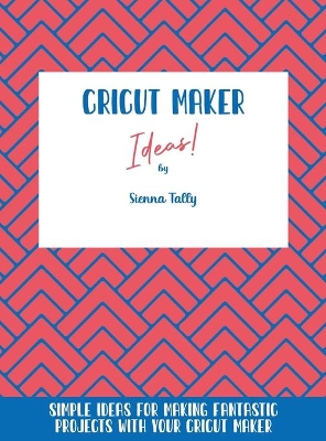 Cricut Maker Ideas!: Simple Ideas For Making Fantastic Projects With Your Cricut Maker book