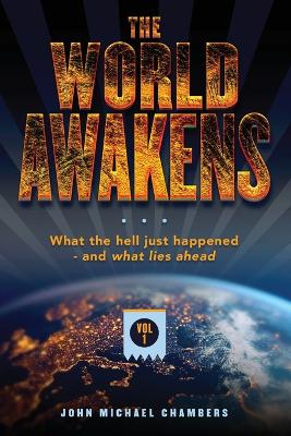 The World Awakens: What the Hell Just Happened-and What Lies Ahead (Volume One) by John Michael Chambers