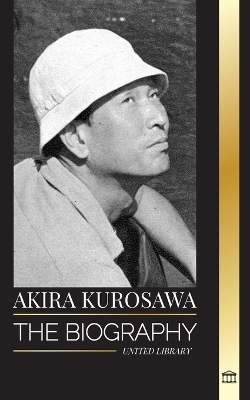 Akira Kurosawa: The biography of a Japanese filmmaker, painter and her cinema legacy book