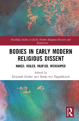 Bodies in Early Modern Religious Dissent: Naked, Veiled, Vilified, Worshiped book