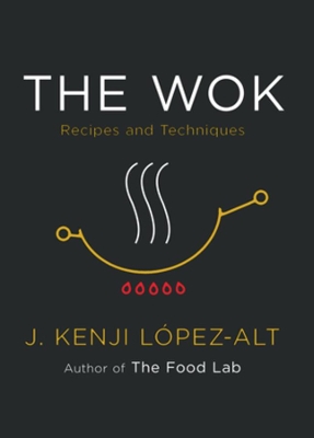 The Wok: Recipes and Techniques by J Kenji López-Alt