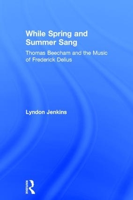 While Spring and Summer Sang: Thomas Beecham and the Music of Frederick Delius book