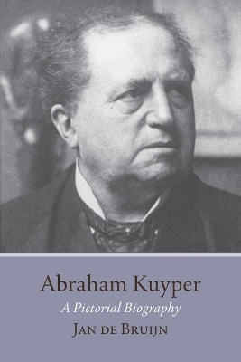 Abraham Kuyper: A Pictorial Biography by Jan de Bruijn