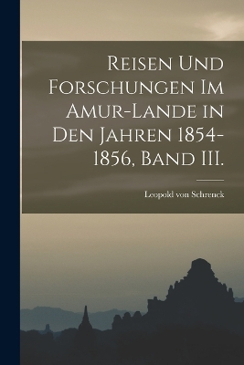 Reisen und Forschungen im Amur-Lande in den Jahren 1854-1856, Band III. by Leopold Von 1826-1894 Schrenck