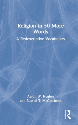 Religion in 50 More Words: A Redescriptive Vocabulary by Aaron W. Hughes