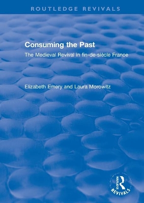 Consuming the Past: The Medieval Revival in fin-de-siècle France by Elizabeth Emery