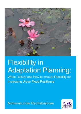 Flexibility in Adaptation Planning: When, Where and How to Include Flexibility for Increasing Urban Flood Resilience by Mohanasundar Radhakrishnan