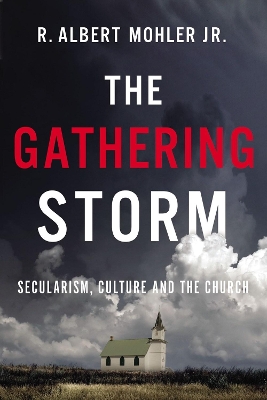 The Gathering Storm: Secularism, Culture, and the Church by R. Albert Mohler, Jr.