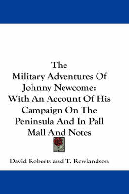 The Military Adventures Of Johnny Newcome: With An Account Of His Campaign On The Peninsula And In Pall Mall And Notes book