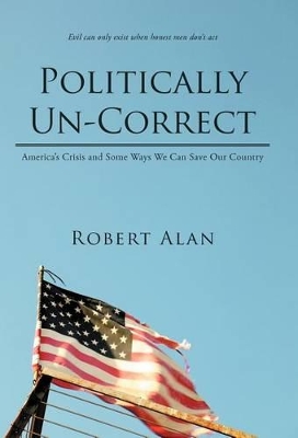 Politically Un-Correct: America's Crisis and Some Ways We Can Save Our Country book