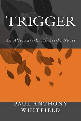 Trigger: An Alternate-Earth Sci-Fi Novel by Paul Anthony Whitfield