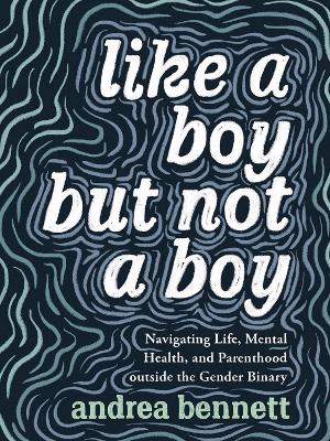 Like A Boy But Not A Boy: Navigating Life, Mental Health, and Parenthood Outside the Gender Binary book