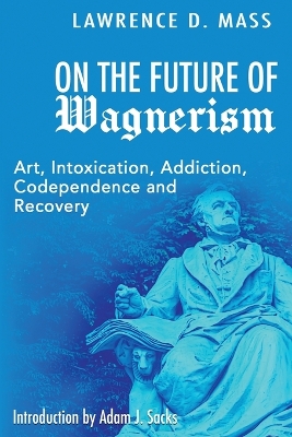 On the Future of Wagnerism: Art, Intoxication, Addiction, Codependence and Recovery book