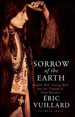 Sorrow of the Earth: Buffalo Bill, Sitting Bull and the Tragedy of Show Business by Eric Vuillard