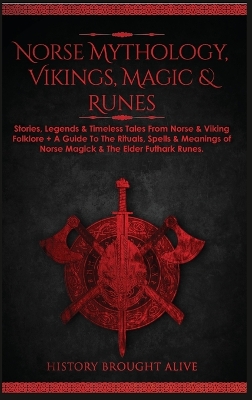 Norse Mythology, Vikings, Magic & Runes: Stories, Legends & Timeless Tales From Norse & Viking Folklore + A Guide To The Rituals, Spells & Meanings of ... Elder Futhark Runes (3 books in 1) book