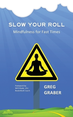 Slow Your Roll: Mindfulness for Fast Times by Greg Graber