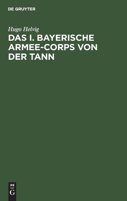 Das I. Bayerische Armee-Corps Von Der Tann: Im Kriege 1870/71. Nach Den Kriegsacten Bearbeitet book