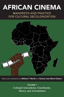 African Cinema: Manifesto and Practice for Cultural Decolonization: Volume 1: Colonial Antecedents, Constituents, Theory, and Articulations book