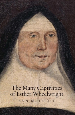 The Many Captivities of Esther Wheelwright by Ann M. Little