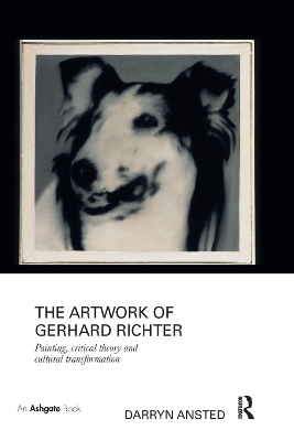 The The Artwork of Gerhard Richter: Painting, Critical Theory and Cultural Transformation by Darryn Ansted