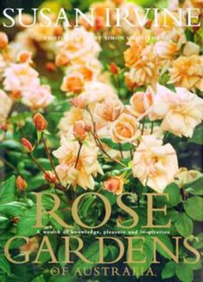 Rose Gardens of Australia: a Wealth of Knowledge, Pleasure & Inspiration: A Wealth of Knowledge, Pleasure and Inspiration by Simon Griffiths