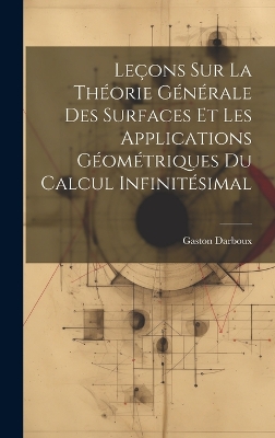 Leçons sur la Théorie Générale des Surfaces et les Applications Géométriques Du Calcul Infinitésimal by Gaston Darboux
