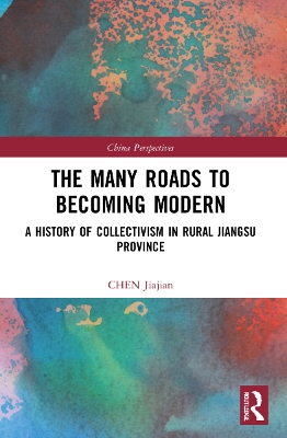 The Many Roads to Becoming Modern: A History of Collectivism in Rural Jiangsu Province by Chen Jiajian