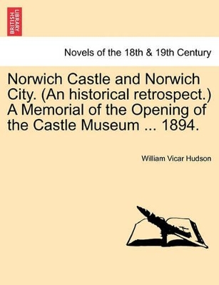 Norwich Castle and Norwich City. (an Historical Retrospect.) a Memorial of the Opening of the Castle Museum ... 1894. book