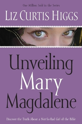 Unveiling Mary Magdalene by Liz Curtis Higgs