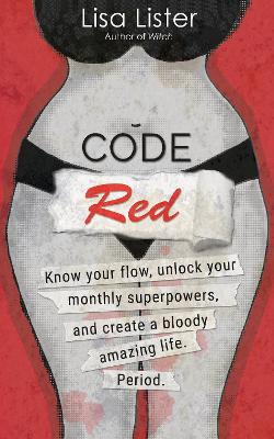 Code Red: Know Your Flow, Unlock Your Superpowers, and Create a Bloody Amazing Life. Period. by Lisa Lister