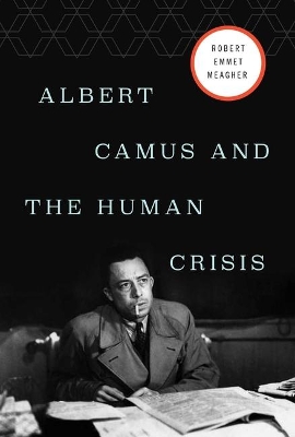 Albert Camus and the Human Crisis by Robert E. Meagher