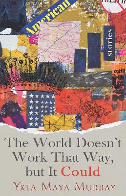 The World Doesn't Work That Way, But It Could: Stories Volume 1 by Yxta Maya Murray