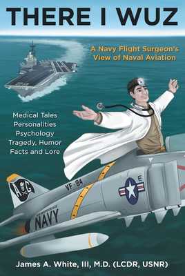 There I Wuz: A Navy Flight Surgeon's View of Naval Aviation book