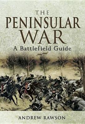 The The Peninsular War: A Battlefield Guide by Andrew Rawson
