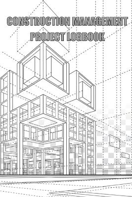 Construction Management Project Logbook: Construction Site Daily Log to Record Workforce, Tasks, Schedules, Construction Daily Report book